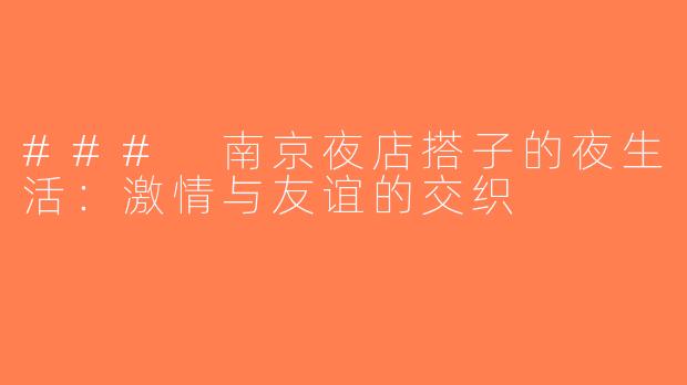 ### 南京夜店搭子的夜生活：激情与友谊的交织