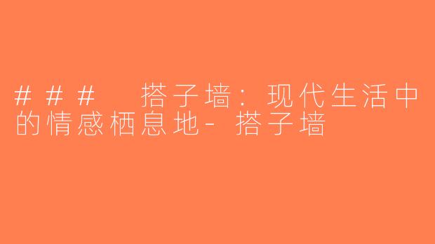 ### 搭子墙：现代生活中的情感栖息地-搭子墙