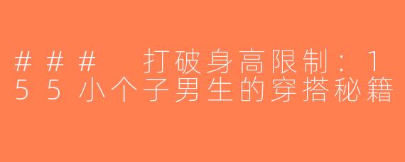 ### 打破身高限制：155小个子男生的穿搭秘籍