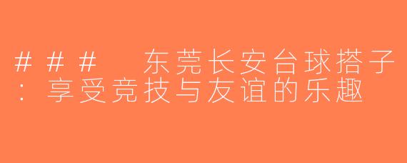 ### 东莞长安台球搭子：享受竞技与友谊的乐趣