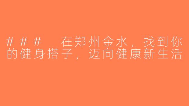 ### 在郑州金水，找到你的健身搭子，迈向健康新生活