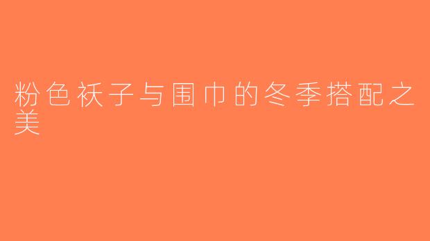 粉色袄子与围巾的冬季搭配之美