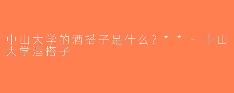 中山大学的酒搭子是什么？**-中山大学酒搭子