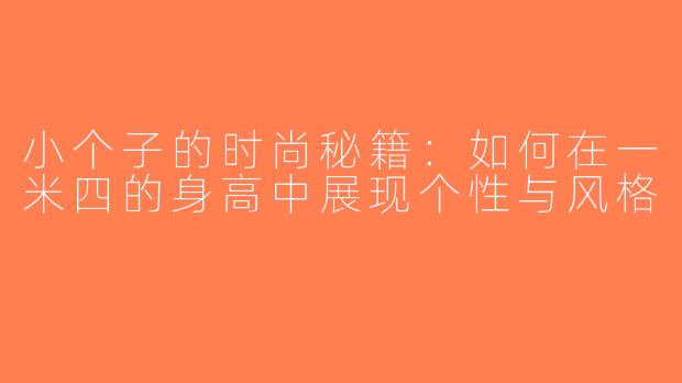 小个子的时尚秘籍：如何在一米四的身高中展现个性与风格