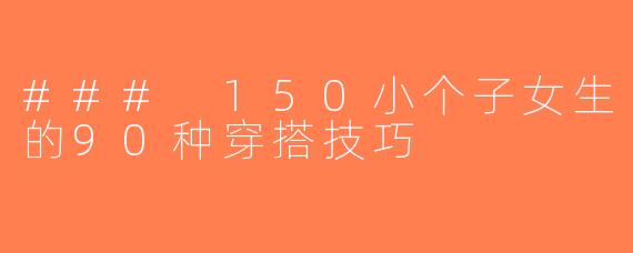 ### 150小个子女生的90种穿搭技巧