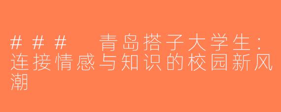 ### 青岛搭子大学生：连接情感与知识的校园新风潮