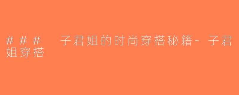 ### 子君姐的时尚穿搭秘籍-子君姐穿搭