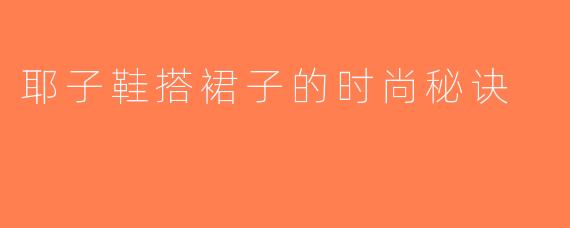 耶子鞋搭裙子的时尚秘诀