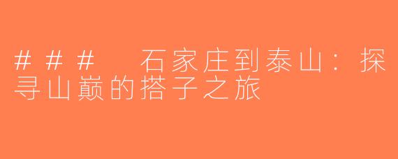 ### 石家庄到泰山：探寻山巅的搭子之旅