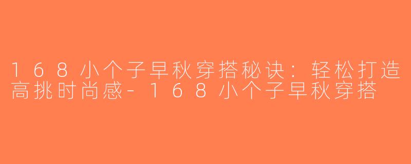 168小个子早秋穿搭秘诀：轻松打造高挑时尚感-168小个子早秋穿搭