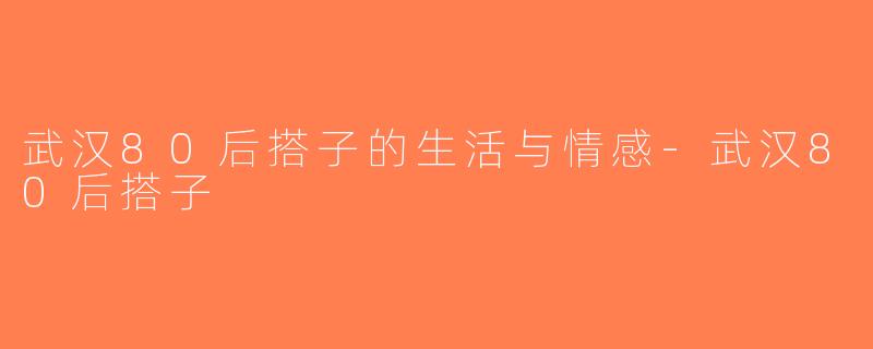 武汉80后搭子的生活与情感-武汉80后搭子