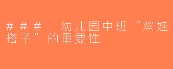 ### 幼儿园中班“鸡娃搭子”的重要性