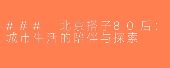 ### 北京搭子80后：城市生活的陪伴与探索