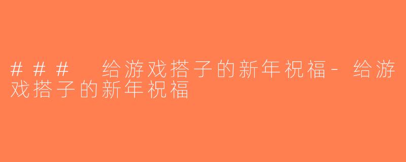 ### 给游戏搭子的新年祝福-给游戏搭子的新年祝福