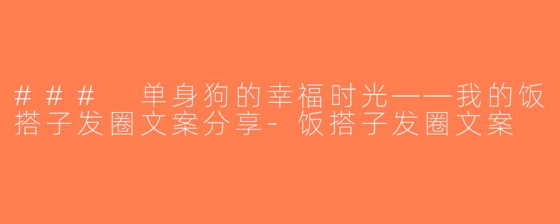 ### 单身狗的幸福时光——我的饭搭子发圈文案分享-饭搭子发圈文案
