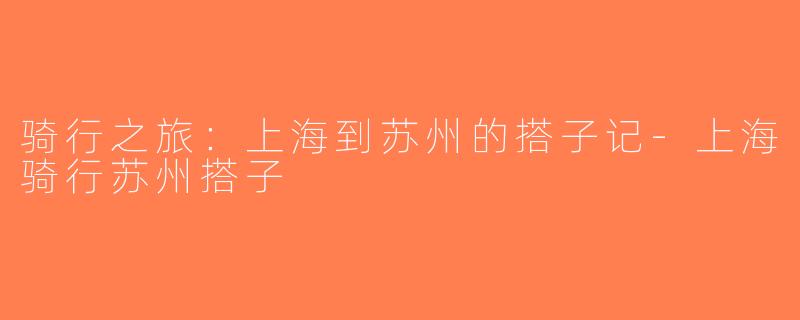 骑行之旅：上海到苏州的搭子记-上海骑行苏州搭子