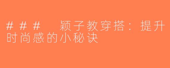### 颖子教穿搭：提升时尚感的小秘诀