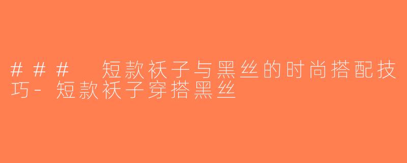 ### 短款袄子与黑丝的时尚搭配技巧-短款袄子穿搭黑丝