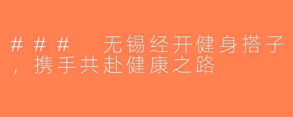 ### 无锡经开健身搭子，携手共赴健康之路