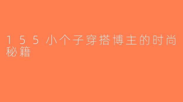 155小个子穿搭博主的时尚秘籍