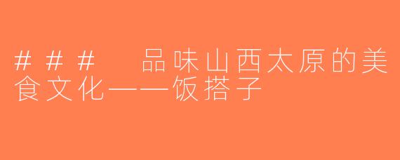 ### 品味山西太原的美食文化——饭搭子