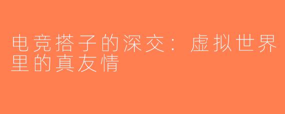电竞搭子的深交：虚拟世界里的真友情