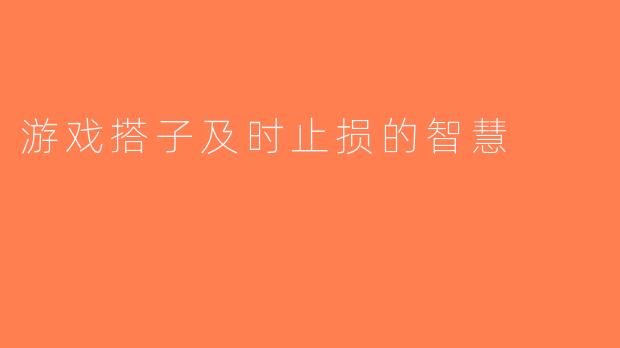 游戏搭子及时止损的智慧
