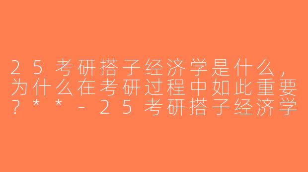 25考研搭子经济学是什么，为什么在考研过程中如此重要？**-25考研搭子经济学