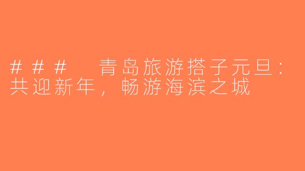 ### 青岛旅游搭子元旦：共迎新年，畅游海滨之城