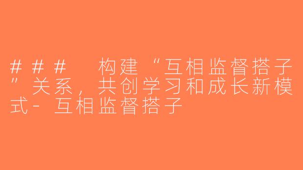 ### 构建“互相监督搭子”关系，共创学习和成长新模式-互相监督搭子