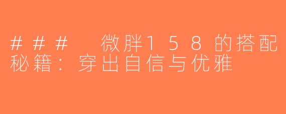 ### 微胖158的搭配秘籍：穿出自信与优雅