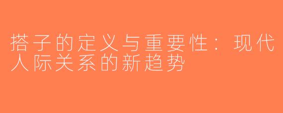 搭子的定义与重要性：现代人际关系的新趋势