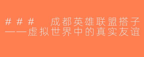 ### 成都英雄联盟搭子——虚拟世界中的真实友谊