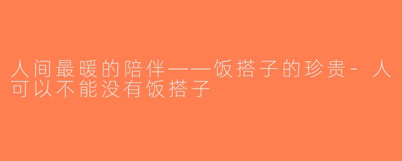 人间最暖的陪伴——饭搭子的珍贵-人可以不能没有饭搭子