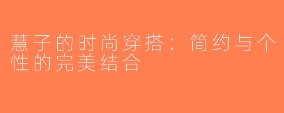 慧子的时尚穿搭：简约与个性的完美结合