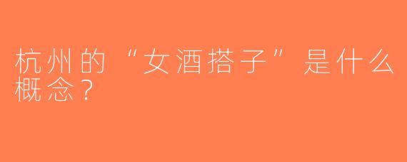 杭州的“女酒搭子”是什么概念？