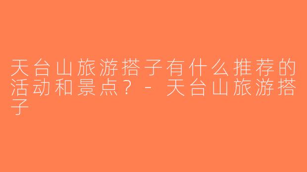 天台山旅游搭子有什么推荐的活动和景点？-天台山旅游搭子