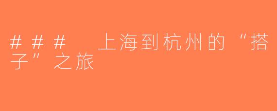 ### 上海到杭州的“搭子”之旅