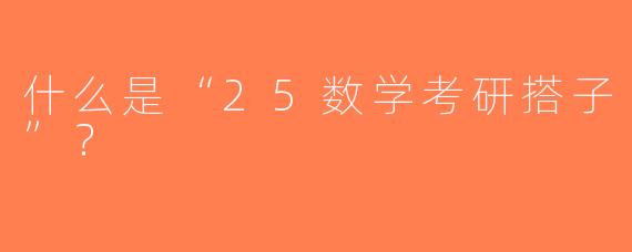 什么是“25数学考研搭子”？ 