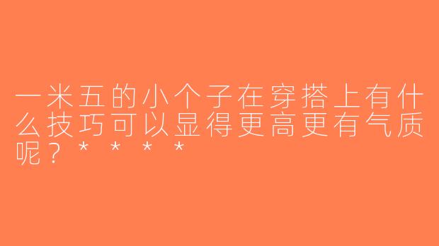 一米五的小个子在穿搭上有什么技巧可以显得更高更有气质呢？****