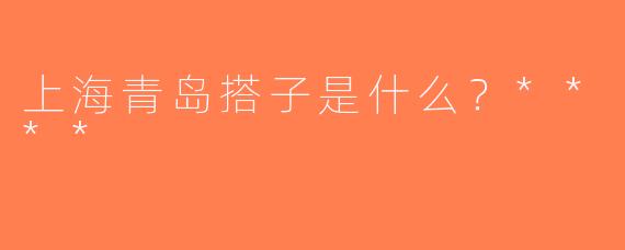 上海青岛搭子是什么？****