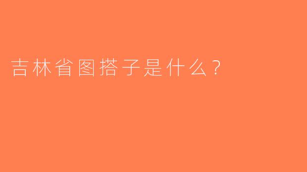 吉林省图搭子是什么？