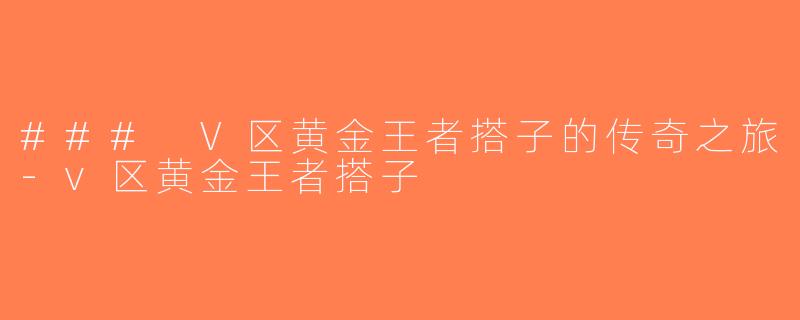 ### V区黄金王者搭子的传奇之旅-v区黄金王者搭子