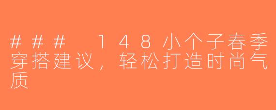 ### 148小个子春季穿搭建议，轻松打造时尚气质