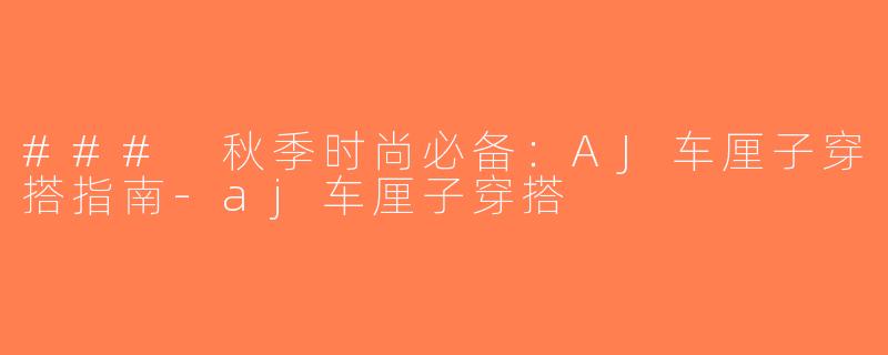 ### 秋季时尚必备：AJ车厘子穿搭指南-aj车厘子穿搭