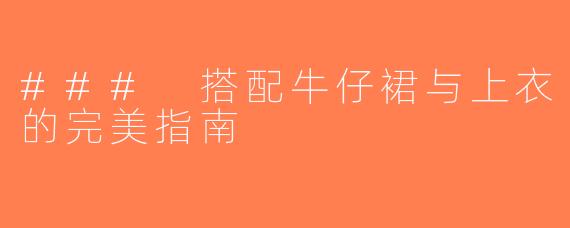 ### 搭配牛仔裙与上衣的完美指南