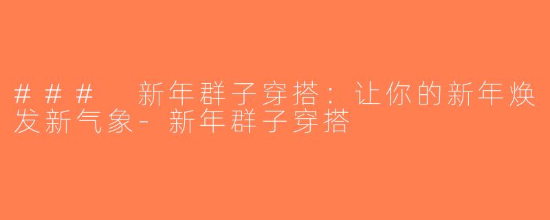 ### 新年群子穿搭：让你的新年焕发新气象-新年群子穿搭
