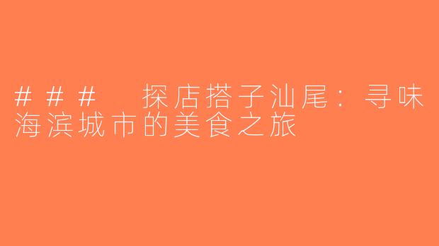 ### 探店搭子汕尾：寻味海滨城市的美食之旅