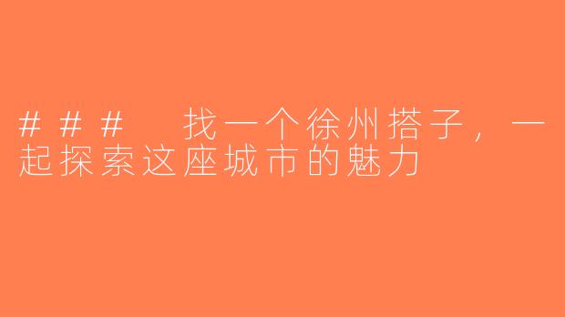 ### 找一个徐州搭子，一起探索这座城市的魅力