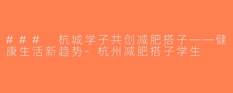 ### 杭城学子共创减肥搭子——健康生活新趋势-杭州减肥搭子学生